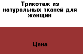 Трикотаж из натуральных тканей для женщин.  › Цена ­ 390 - Красноярский край, Железногорск г. Одежда, обувь и аксессуары » Женская одежда и обувь   . Красноярский край